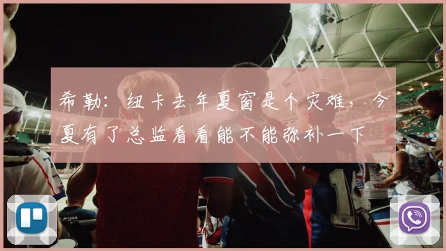 希勒：纽卡去年夏窗是个灾难，今夏有了总监看看能不能弥补一下