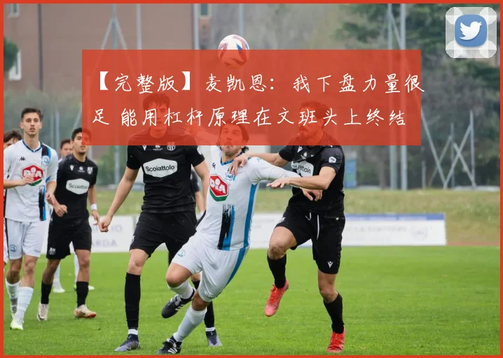 【完整版】麦凯恩：我下盘力量很足 能用杠杆原理在文班头上终结