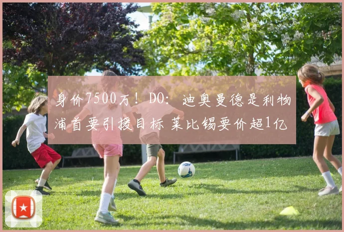 身价7500万！DO：迪奥曼德是利物浦首要引援目标 莱比锡要价超1亿