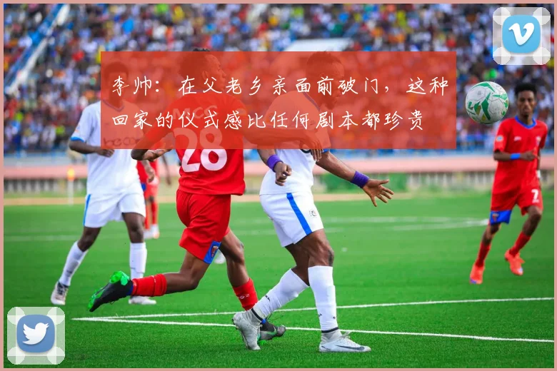 李帅：在父老乡亲面前破门，这种回家的仪式感比任何剧本都珍贵