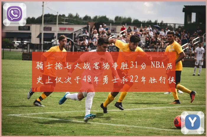 骑士抢七大战客场净胜31分 NBA历史上仅次于48年勇士和22年独行侠